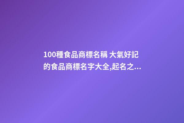 100種食品商標名稱 大氣好記的食品商標名字大全,起名之家-第1張-商標起名-玄機派